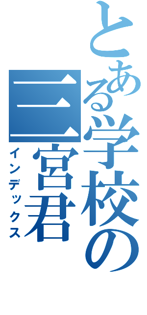 とある学校の三宮君（インデックス）