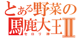 とある野菜の馬鹿大王Ⅱ（セロリ神）