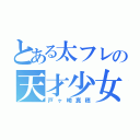 とある太フレの天才少女（戸ヶ崎真穂）