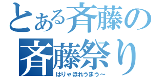 とある斉藤の斉藤祭り（はりゃほれうまう～）