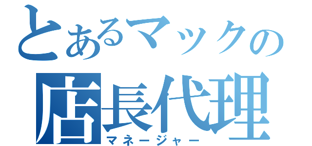 とあるマックの店長代理（マネージャー）