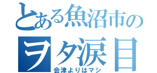 とある魚沼市のヲタ涙目（会津よりはマシ）