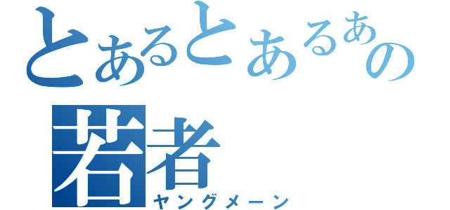 とあるとあるあるところのの若者（ヤングメーン）