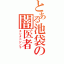 とある池袋の闇医者（キシタニシンラ）