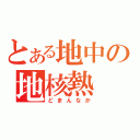 とある地中の地核熱（どまんなか）