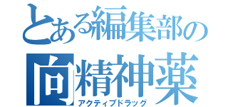 とある編集部の向精神薬（アクティブドラッグ）