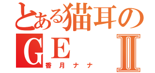 とある猫耳のＧＥⅡ（香月ナナ）