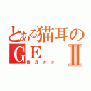 とある猫耳のＧＥⅡ（香月ナナ）