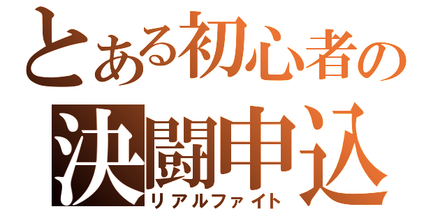 とある初心者の決闘申込（リアルファイト）