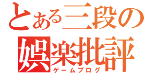 とある三段の娯楽批評（ゲームブログ）