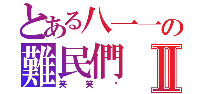 とある八一一の難民們Ⅱ（笑笑幫）