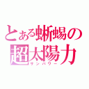 とある蜥蜴の超太陽力（サンパワー）