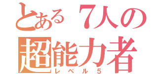 とある７人の超能力者（レベル５）