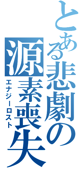 とある悲劇の源素喪失Ⅱ（エナジーロスト）