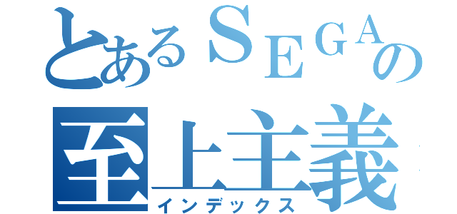 とあるＳＥＧＡの至上主義（インデックス）