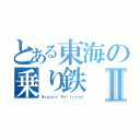 とある東海の乗り鉄Ⅱ（Ｎａｇｏｙａ Ｒａｉｌｒｏａｄ）