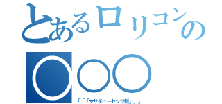 とあるロリコンの○○○（「「「マサチューセッツ州」」」）