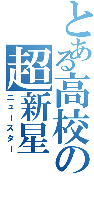 とある高校の超新星（ニュースター）