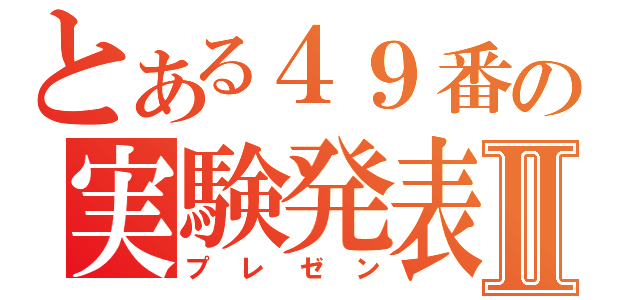 とある４９番の実験発表Ⅱ（プレゼン）