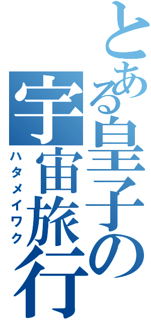 とある皇子の宇宙旅行（ハタメイワク）