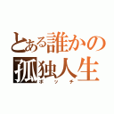 とある誰かの孤独人生（ボッチ）