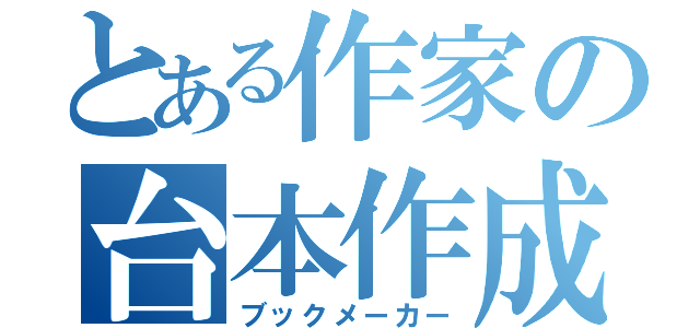 とある作家の台本作成（ブックメーカー）