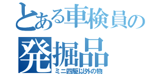 とある車検員の発掘品（ミニ四駆以外の物）