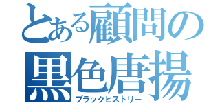 とある顧問の黒色唐揚（ブラックヒストリー）