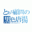 とある顧問の黒色唐揚（ブラックヒストリー）