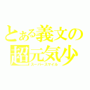 とある義文の超元気少年（ス－パースマイル）