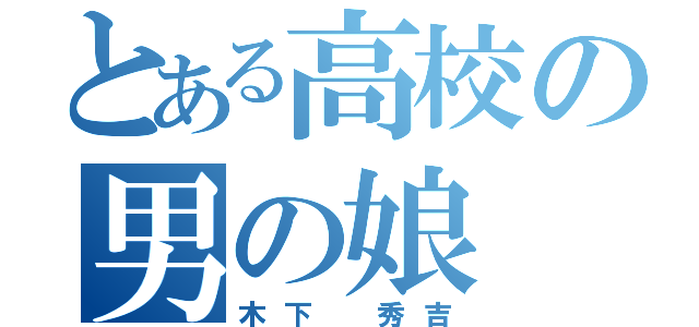 とある高校の男の娘（木下 秀吉）