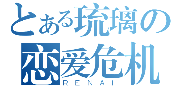 とある琉璃の恋爱危机（ＲＥＮＡＩ）