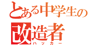 とある中学生の改造者（ハッカー）