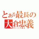 とある最長の大倉忠義（ギャップ萌え）