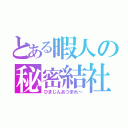 とある暇人の秘密結社（ひまじんあつまれ～）