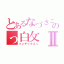 とあるなづさこのっ白攵Ⅱ（インデックスっ）