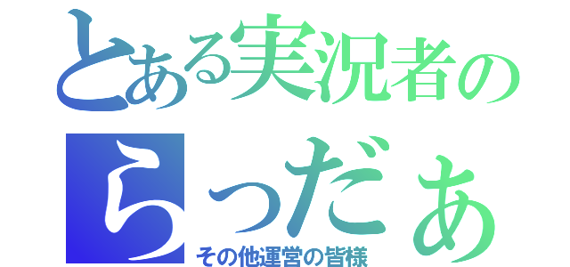 とある実況者のらっだぁさん（その他運営の皆様）