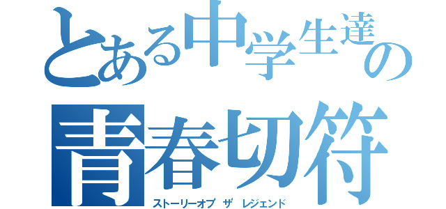 とある中学生達の青春切符（ストーリーオブ'ザ'レジェンド）