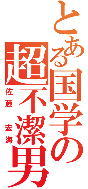 とある国学の超不潔男（佐藤　宏海）