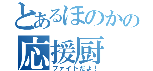 とあるほのかの応援厨（ファイトだよ！）