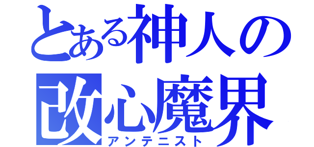 とある神人の改心魔界（アンテニスト）