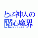 とある神人の改心魔界（アンテニスト）