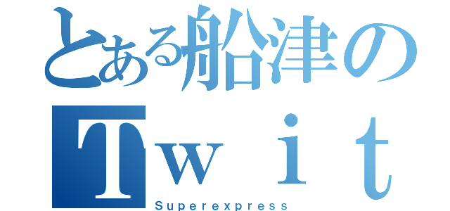 とある船津のＴｗｉｔｔｅｒ（Ｓｕｐｅｒｅｘｐｒｅｓｓ）