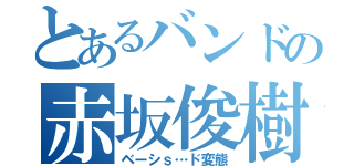 とあるバンドの赤坂俊樹（ベーシｓ…ド変態）