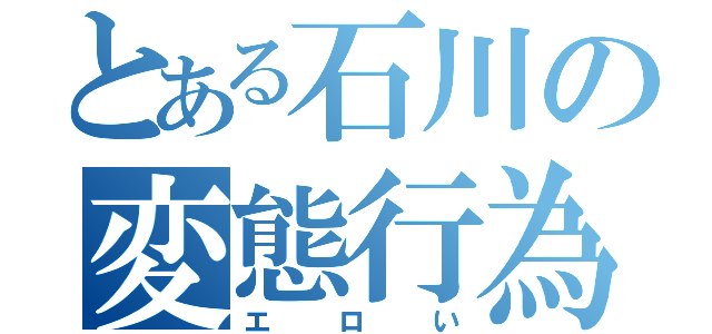 とある石川の変態行為（エロい）