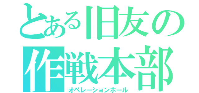 とある旧友の作戦本部（オペレーションホール）