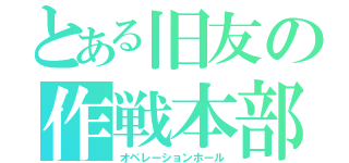 とある旧友の作戦本部（オペレーションホール）