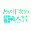 とある旧友の作戦本部（オペレーションホール）