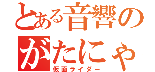 とある音響のがたにゃん（仮面ライダー）