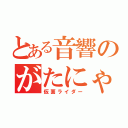 とある音響のがたにゃん（仮面ライダー）